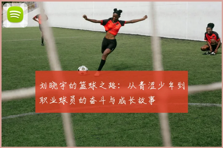 刘晓宇的篮球之路：从青涩少年到职业球员的奋斗与成长故事