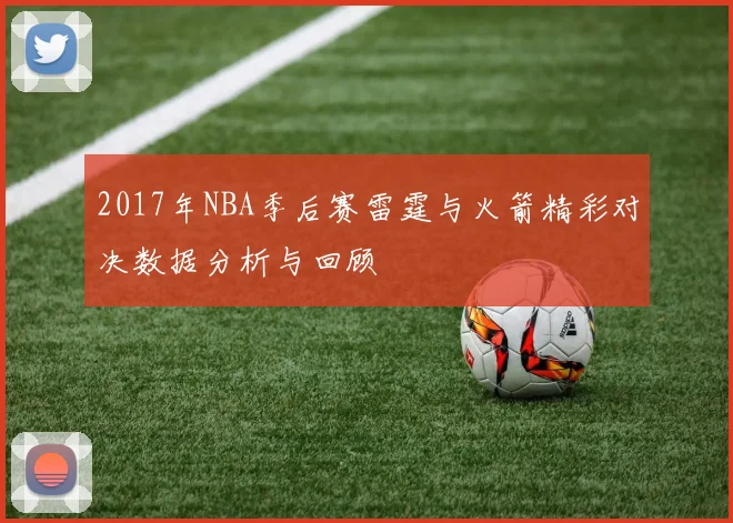 2017年NBA季后赛雷霆与火箭精彩对决数据分析与回顾