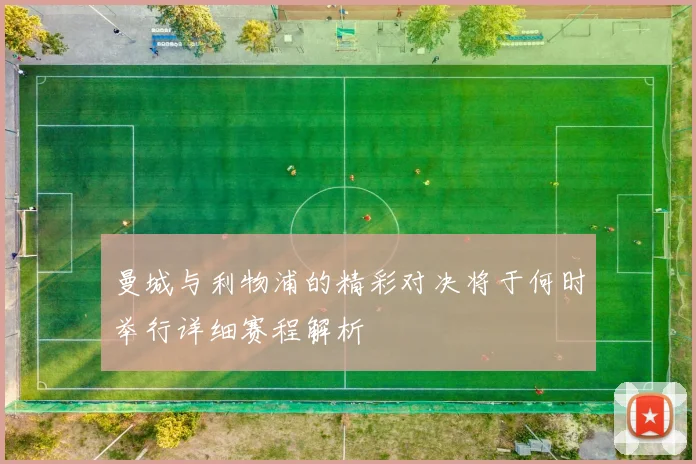 曼城与利物浦的精彩对决将于何时举行详细赛程解析