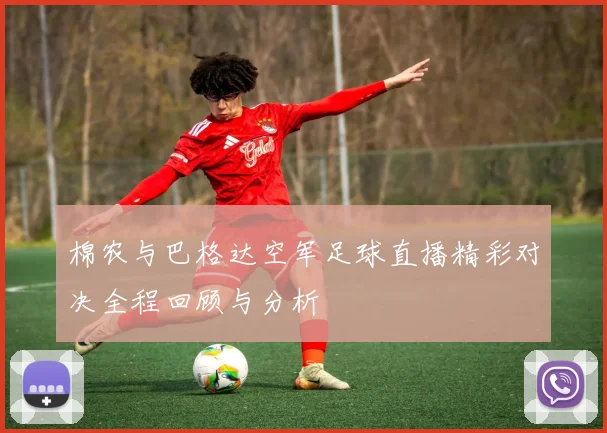 棉农与巴格达空军足球直播精彩对决全程回顾与分析