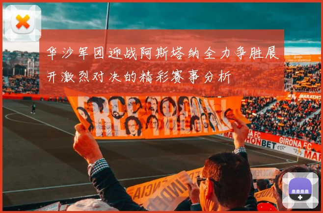 华沙军团迎战阿斯塔纳全力争胜展开激烈对决的精彩赛事分析
