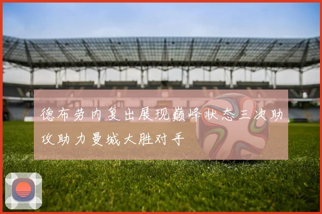 德布劳内复出展现巅峰状态三次助攻助力曼城大胜对手