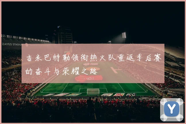 吉米巴特勒领衔热火队重返季后赛的奋斗与荣耀之路